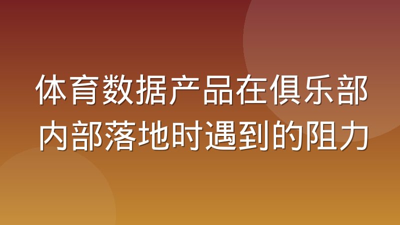 体育数据产品在俱乐部内部落地时遇到的阻力